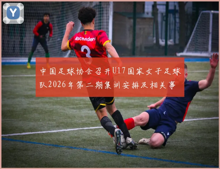 中国足球协会召开U17国家女子足球队2026年第二期集训安排及相关事项通知