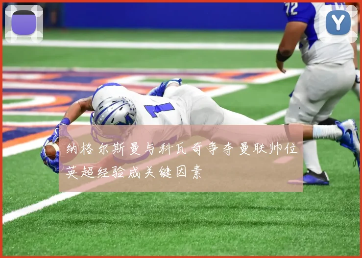 纳格尔斯曼与科瓦奇争夺曼联帅位英超经验成关键因素