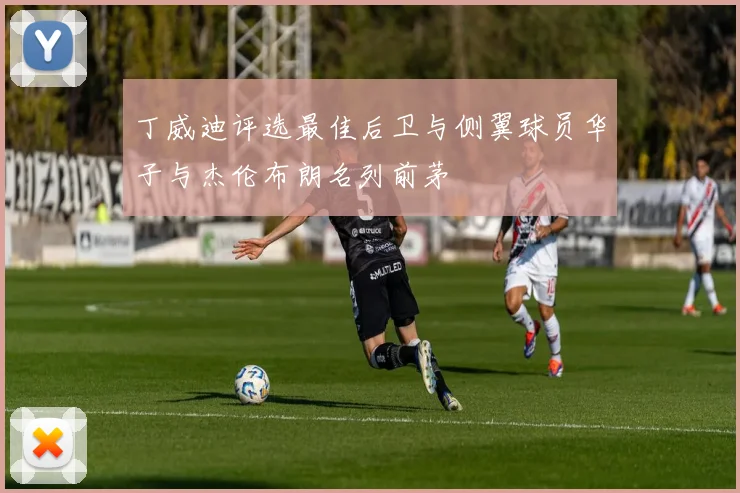 丁威迪评选最佳后卫与侧翼球员华子与杰伦布朗名列前茅