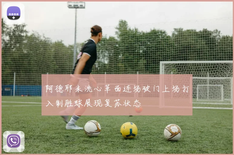阿德耶米洗心革面连场破门上场打入制胜球展现复苏状态