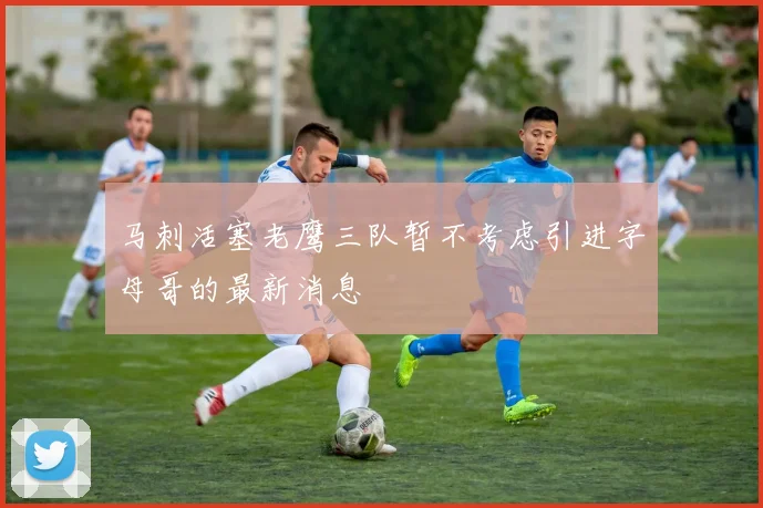 马刺活塞老鹰三队暂不考虑引进字母哥的最新消息