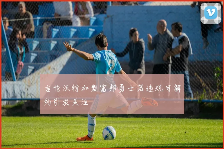 吉伦沃特加盟富邦勇士若违规可解约引发关注