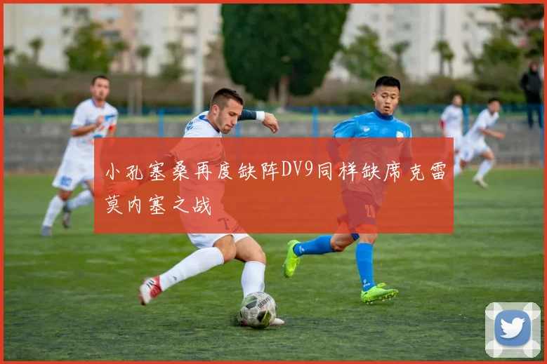小孔塞桑再度缺阵DV9同样缺席克雷莫内塞之战