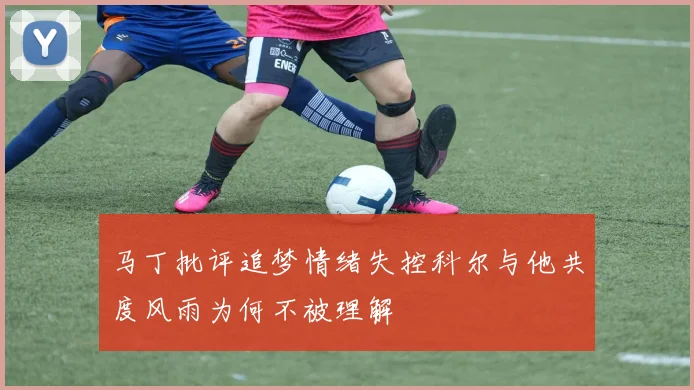 马丁批评追梦情绪失控科尔与他共度风雨为何不被理解