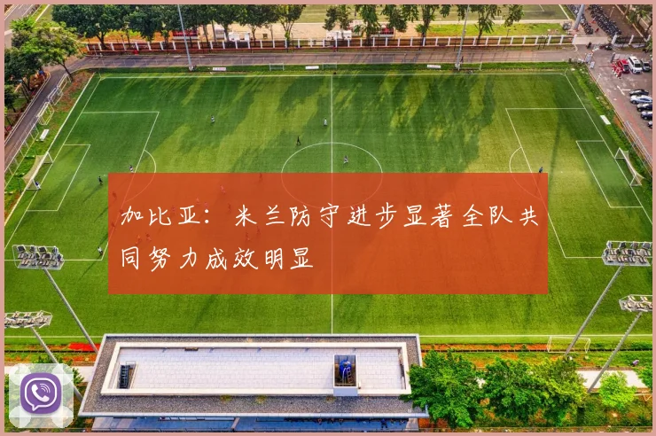 加比亚：米兰防守进步显著全队共同努力成效明显