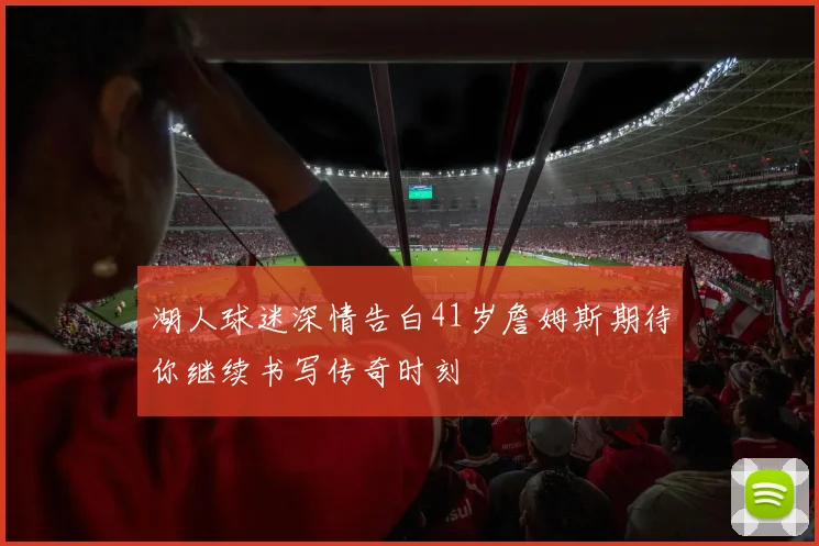 湖人球迷深情告白41岁詹姆斯期待你继续书写传奇时刻