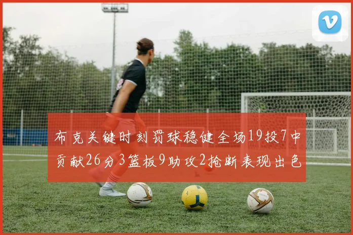 布克关键时刻罚球稳健全场19投7中贡献26分3篮板9助攻2抢断表现出色