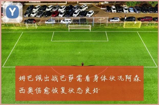 姆巴佩出战巴萨需看身体状况阿森西奥伤愈恢复状态良好