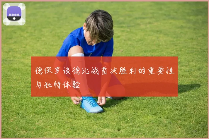德保罗谈德比战首次胜利的重要性与独特体验