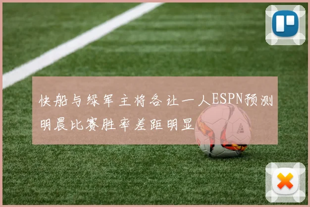 快船与绿军主将各让一人ESPN预测明晨比赛胜率差距明显