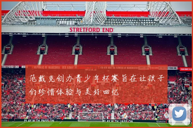 范戴克创办青少年杯赛旨在让孩子们珍惜体验与美好回忆