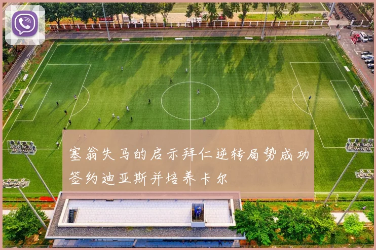 塞翁失马的启示拜仁逆转局势成功签约迪亚斯并培养卡尔