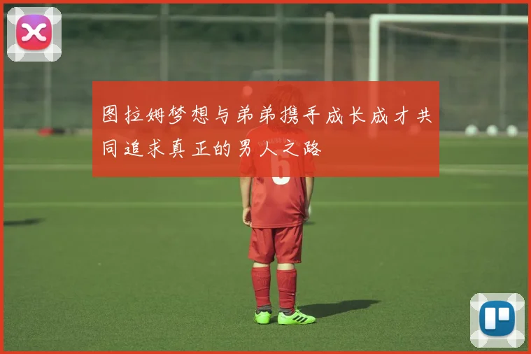 图拉姆梦想与弟弟携手成长成才共同追求真正的男人之路
