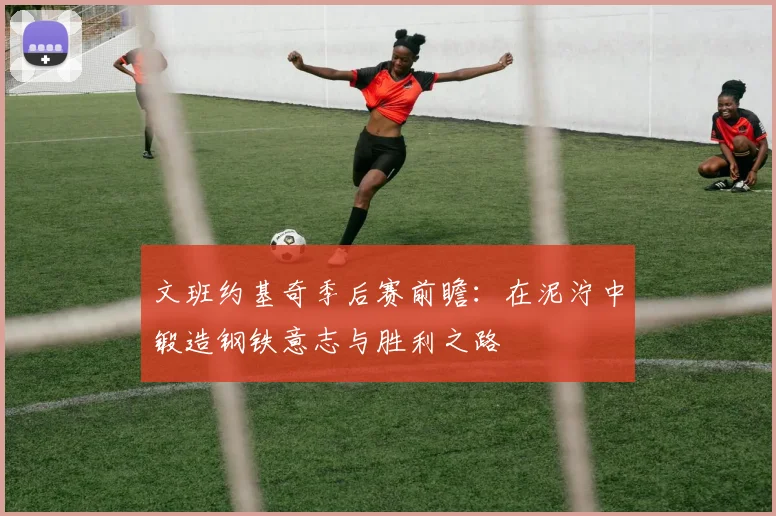 文班约基奇季后赛前瞻：在泥泞中锻造钢铁意志与胜利之路