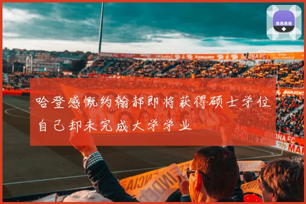 哈登感慨约翰郝即将获得硕士学位自己却未完成大学学业